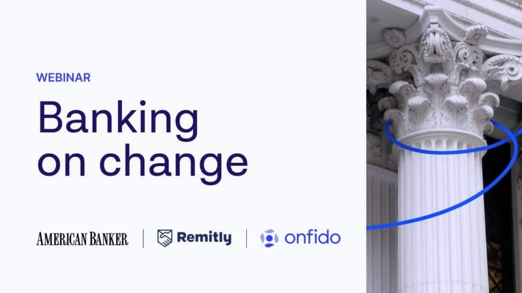 American Banker, Remitly, Onfido - banking on change.